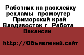 Работник на расклейку рекламы, промоутер - Приморский край, Владивосток г. Работа » Вакансии   